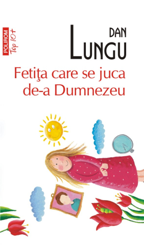 Beletristica - Fetita Care Se Juca De-A Dumnezeu (Top10), Dan Lungu  - Editura Polirom