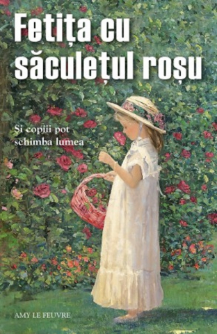 Sophia - Fetita Cu Saculetul Rosu. Si Copiii Pot Schimba Lumea, Amy Le Feuvre - Editura Sophia