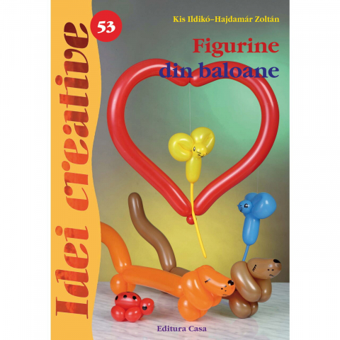 Casa - Figurine Din Baloane - Ed. A Ii A - Idei Creative 53, Kis Ildiko-Hajdamar Zoltan - Editura Casa