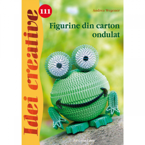 Atlase si Dictionare - Figurine Din Carton Ondulat - Idei Creative 111, Andrea Wegener - Editura Casa