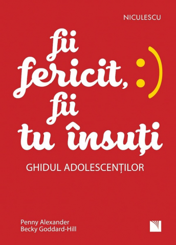 Carti educative - Fii Fericit, Fii Tu Insuti. Ghidul Adolescentilor, Becky Goddard-Hill, Penny Alexander - Editura Niculescu