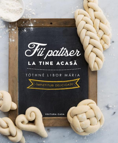 Casa - Fii Patiser La Tine Acasa - Impletituri Delicioase, Tothne Libor Maria - Editura Casa