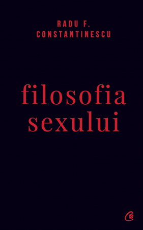 Filosofia Sexului Ed. Iv Necenzurata, Radu F. Constantinescu - Editura Curtea Veche