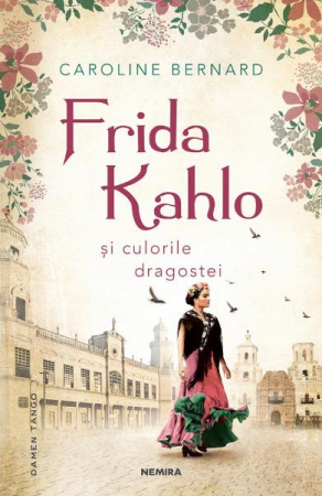 Biografii - Frida Kahlo Si Culorile Dragostei, Caroline Bernard - Editura Nemira