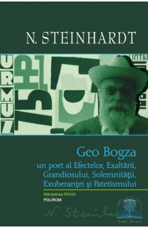 Eseistica - Geo Bogza Un Poet Al Efectelor, Exaltarii , Grandiosului, Nicolae Steinhardt - Editura Polirom