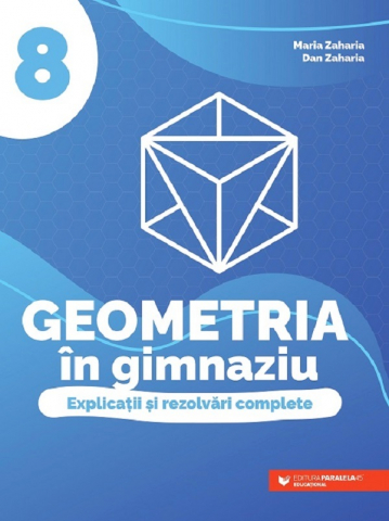 Carti - Geometria In Gimnaziu. Explicatii Si Rezolvari Complete. Clasa A Viii-A, Maria Zaharia, Dan Zaharia - Editura Paralela 45