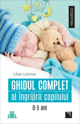 Parenting - Ghidul Complet Al Ingrijirii Copilului 0-5 Ani, Lilian Leistner - Editura Niculescu