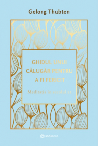Carti - Ghidul Unui Călugăr Pentru A Fi Fericit, Gelong Thubten - Editura Bookzone