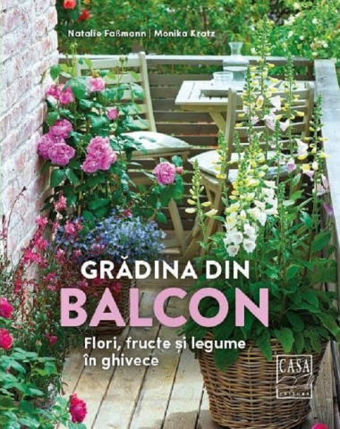 Casa - Gradina Din Balcon - Flori, Fructe Si Legume In Ghivece, Monika Kratz, Natalie Fasmann - Editura Casa