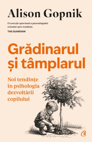 Parenting - Grădinarul Și Tâmplarul, Alison Gopnik - Editura Curtea Veche