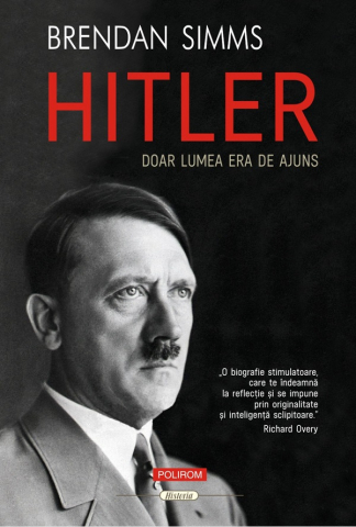 Carti - Hitler. Doar Lumea Era De Ajuns, Brendan Simms - Editura Polirom