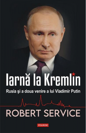 Carti - Iarna La Kremlin. Rusia Si A Doua Venire A Lui Vladimir Putin, Robert Service - Editura Polirom