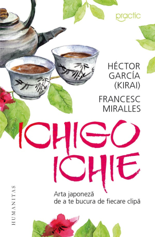 Carti - Ichigo-Ichie.Arta Japoneza De A Te Bucura De Fieca, Hector Garcia, Francesc Miralles  - Editura Humanitas