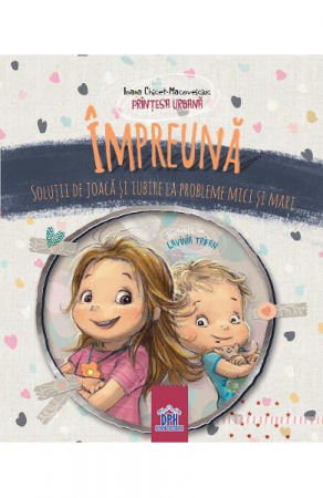 Parenting - Impreuna - Solutii De Joaca Si Iubire La Probleme Mici Si Mari, Ioana Chicet  Macoveiciuc (Printesa Urbana) - Editura DPH