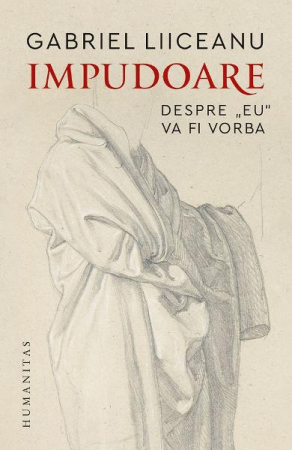 Filosofie - Impudoare.Despre„Eu“Va Fi Vorba, Gabriel Liiceanu  - Editura Humanitas