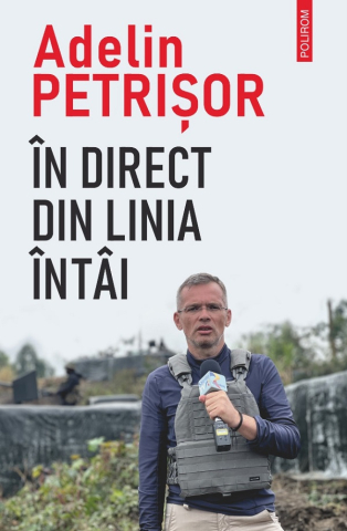 Autori romani - În Direct Din Linia Întâi, Adelin Petrisor - Editura Polirom