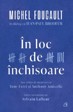 Adulti - In Loc De Inchisoare. Michel Foucault In Dialog Cu Jean-Paul Brodeur, Michel Foucault , Jean-Paul Brodeur, Tony Ferri, Anthony Amicelle , Sylvain Lafleur - Editura Curtea Veche