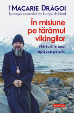 Biografii - In Misiune Pe Taramul Vikingilor, Macarie Dragoi - Editura Polirom