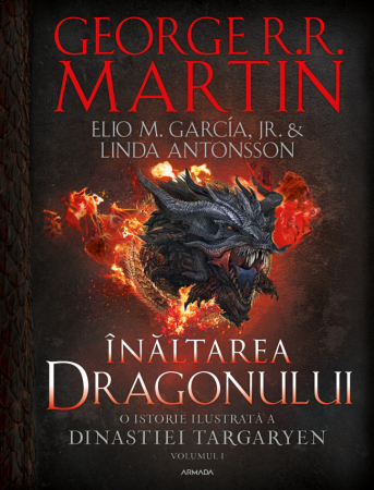 Înălțarea Dragonului. O Istorie Ilustrată A Dinastiei Targaryen (Casa Dragonului), Volumul 1, George R.R. Martin, Linda Antonsson, Elio M. Garcia Jr. - Editura Nemira