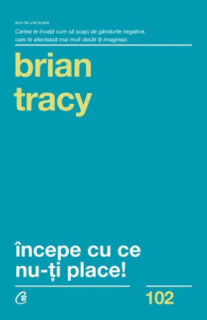 Curtea Veche - Incepe Cu Ce Nu-Ti Place Ed. Iii, Brian Tracy - Editura Curtea Veche
