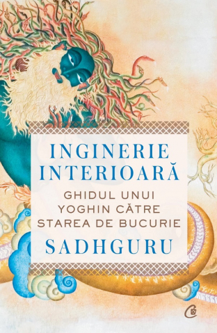 Curtea Veche - Inginerie Interioară. Ghidul Unui Yoghin Către Starea De Bucurie, Sadhguru - Editura Curtea Veche