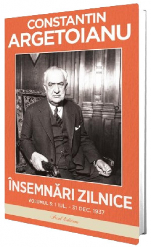 Paul Editions - Insemnari Zilnice Vol.3: 1 Iulie - 31 Decembrie 1937, Constantin Argetoianu - Editura Paul Editions