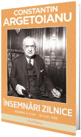 Paul Editions - Insemnari Zilnice.  Volumul Iv 1 Ianuarie - 30 Iunie 1938, Constantin Argetoianu - Editura Paul Editions