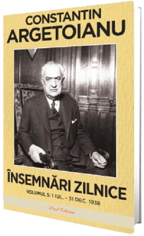 Paul Editions - Insemnari Zilnice, Volumul V.  1 Iulie - 31 Decembrie 1938, Constantin Argetoianu - Editura Paul Editions