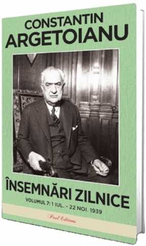 Paul Editions - Insemnari Zilnice Volumul Vii . 1 Iulie - 22 Noiembrie 1939, Constantin Argetoianu - Editura Paul Editions