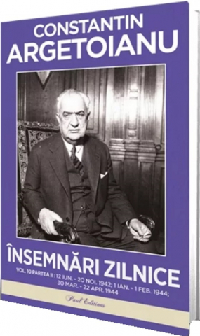 Paul Editions - Insemnari Zilnice. Volumul X, Partea Ii. 12 Iunie  20 Noiembrie, 1942 1 Ianuarie - 1 Februarie, 1944 30 Martie - 22 Aprilie, 1944, Constantin Argetoianu - Editura Paul Editions