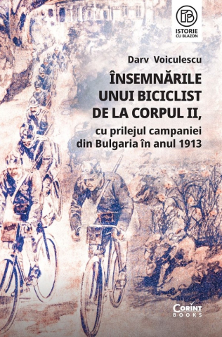 Carti - Însemnările Unui Biciclist De La Corpul Ii, Cu Prilejul Campaniei Din Bulgaria În Anul 1913, Darv Voiculescu - Editura Corint