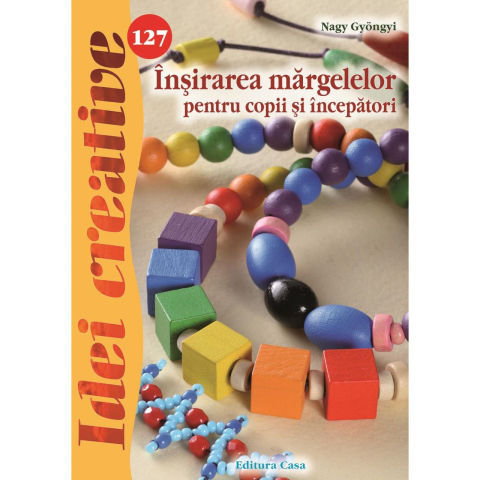 Carti educative - Insirarea Margelelor Pentru Copii Si Incepatori - Idei Creative 127, Nagy Gyongyi - Editura Casa