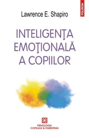 Carti - Inteligenta Emotionala A Copiilor, Lawrence E. Shapiro - Editura Polirom