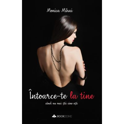 Intoarce-Te La Tine Cand Nu Mai Stii Cine Esti, Monica Mihai - Editura Bookzone