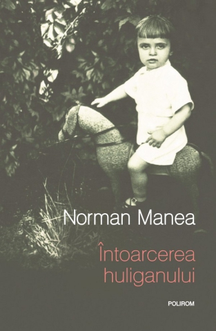 Literatura Universala - Intoarcerea Huliganului, Norman Manea - Editura Polirom
