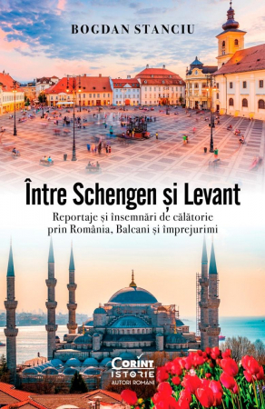 Între Schengen Și Levant. Reportaje Și Însemnări De Călătorie În România, Balcani Și Împrejurimi, Bogdan Stanciu - Editura Corint