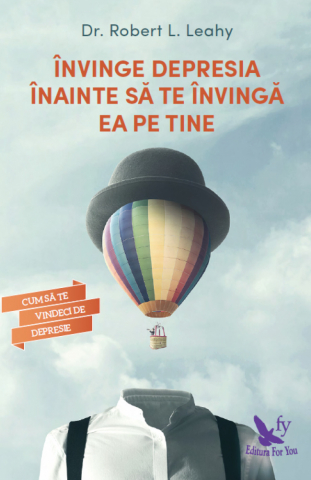 For You - Învinge Depresia Înainte Să Te Învingă Ea Pe Tine ,Robert L. Leahy - Editura For You