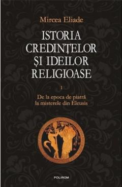 Adulti - Istoria Credintelor Si Ideilor Religioase Volumul 1, Mircea Eliade - Editura Polirom