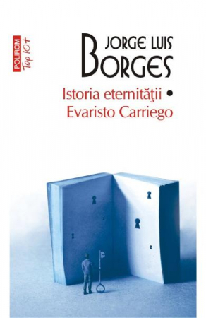 Carti - Istoria Eternitatii. Evaristo Carriego Top 10+ Nr 556, Jorge Luis Borges - Editura Polirom