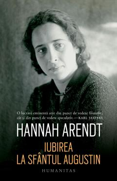 Filosofie - Iubirea La Sfantul Augustin, Hannah Arendt  - Editura Humanitas