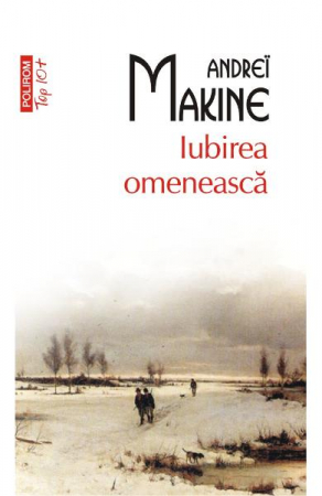 Carti - Iubirea Omeneasca Top 10+ Nr 385, Andrei Makine - Editura Polirom