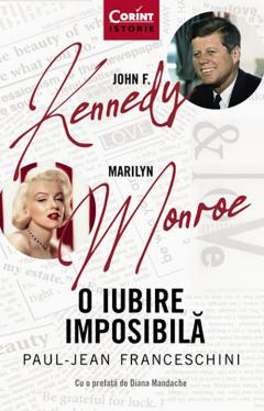 Istorie universala - John F. Kennedy - Marilyn Monroe. O Iubire Imposibila, Paul-Jean Franceschini - Editura Corint