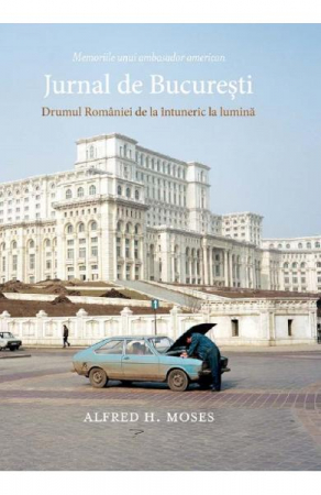 Biografii - Jurnal De Bucuresti. Drumul Romaniei De La Intuneric La Lumina, Alfred H. Moses - Editura Art