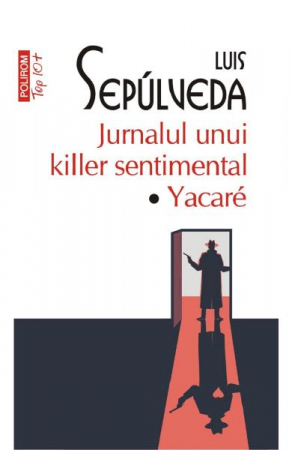Carti - Jurnalul Unui Killer Sentimental. Yacare Top 10+ Nr 569, Luis Sepulveda - Editura Polirom