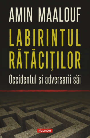 Istorie universala - Labirintul Ratacitilor. Occidentul Si Adversarii Sai, Amin Maalouf - Editura Polirom