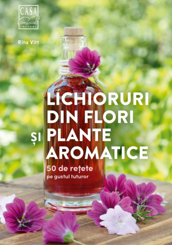 Casa - Lichioruri Din Flori Si Plante Aromatice, Rita Vitt - Editura Casa