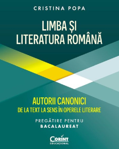 Carti - Limba Și Literatura Română. Autorii Canonici De La Text La Sens În Operele Literare, Cristina Popa - Editura Corint