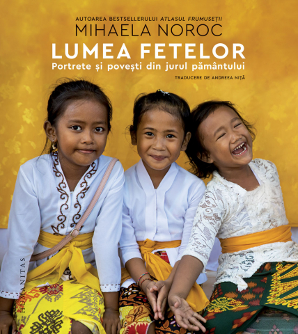Carti - Lumea Fetelor: Portrete Si Povesti Din Jurul Pamantului, Mihaela Noroc - Editura Humanitas