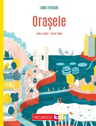 Atlase si Dictionare - Lumi Viitoare. Orasele, Julie Lardon - Editura Niculescu