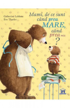 Fictiune - Mami, De Ce Sunt Cand Prea Mare, Cand Prea Mic?, Catherine Leblanc; Eve Tharlet - Editura DPH